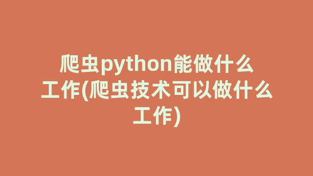 爬虫python能做什么工作(爬虫技术可以做什么工作)