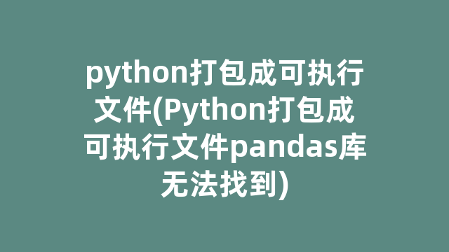 python打包成可执行文件(Python打包成可执行文件pandas库无法找到)