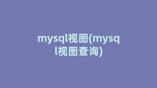 mysql视图(mysql视图查询)