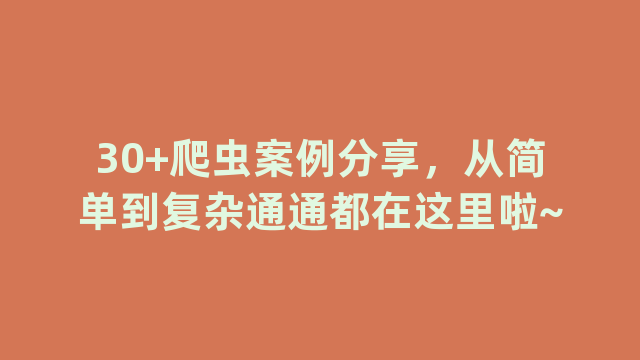 30+爬虫案例分享，从简单到复杂通通都在这里啦~