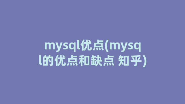 mysql优点(mysql的优点和缺点 知乎)