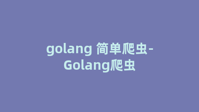 golang 简单爬虫-Golang爬虫