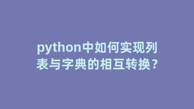 python中如何实现列表与字典的相互转换？