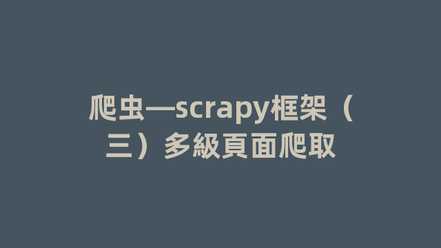 爬虫—scrapy框架（三）多級頁面爬取