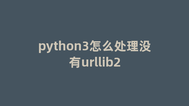 python3怎么处理没有urllib2