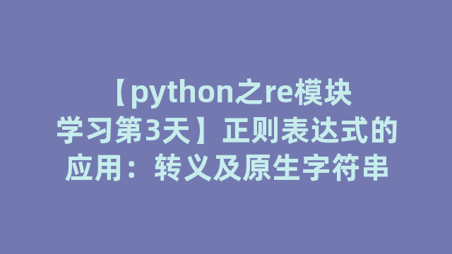 【python之re模块学习第3天】正则表达式的应用：转义及原生字符串