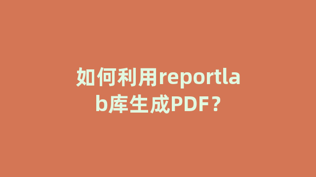 如何利用reportlab库生成PDF？