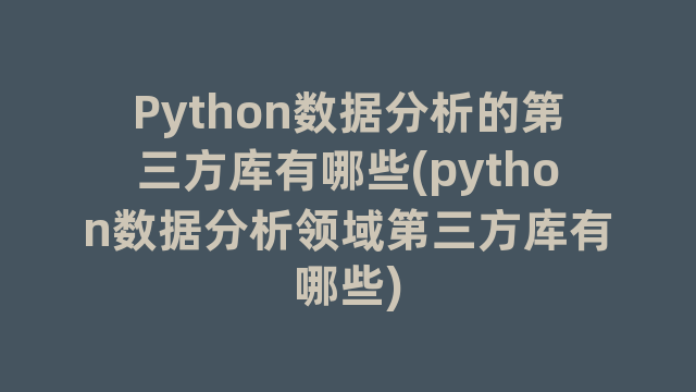 Python数据分析的第三方库有哪些(python数据分析领域第三方库有哪些)