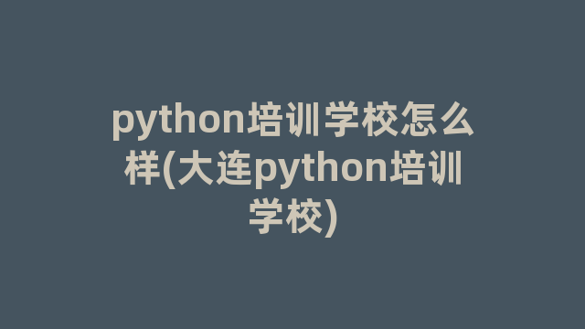 python培训学校怎么样(大连python培训学校)