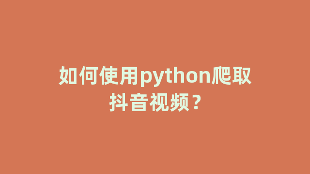 如何使用python爬取抖音视频？