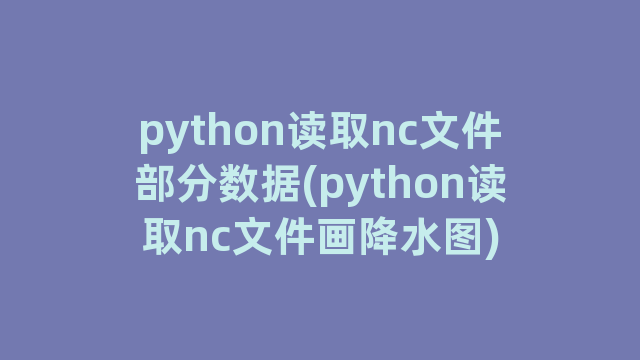 python读取nc文件部分数据(python读取nc文件画降水图)