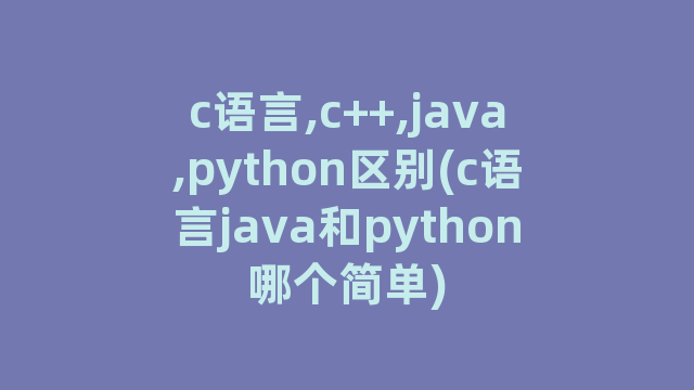 c语言,c++,java,python区别(c语言java和python哪个简单)