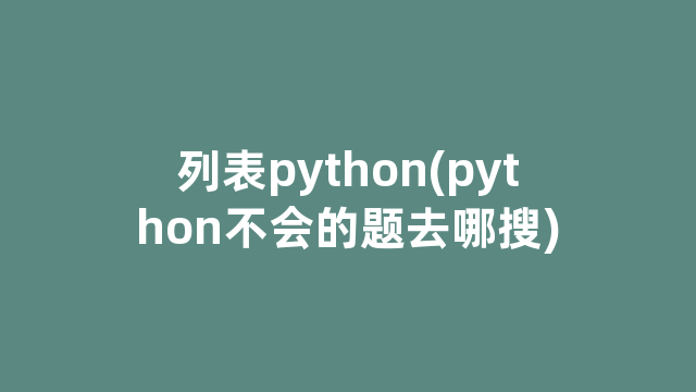 列表python(python不会的题去哪搜)