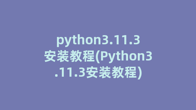 python3.11.3安装教程(Python3.11.3安装教程)