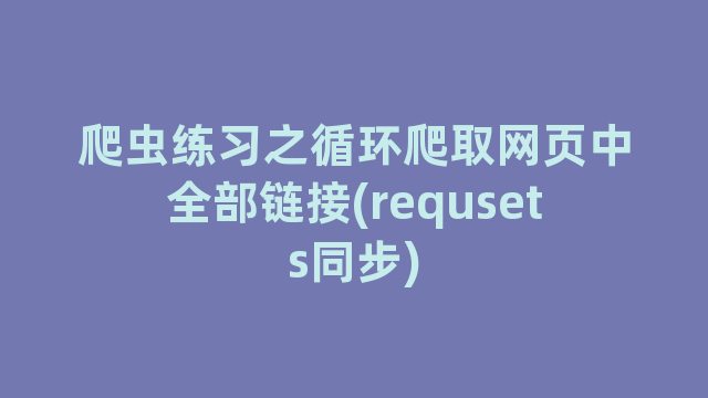 爬虫练习之循环爬取网页中全部链接(requsets同步)