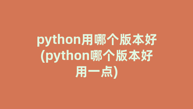 python用哪个版本好(python哪个版本好用一点)