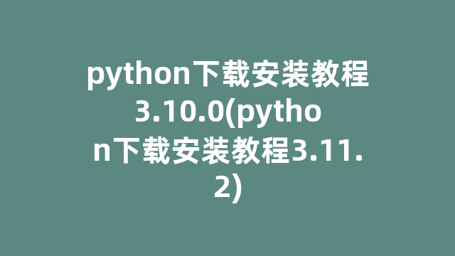 python下载安装教程3.10.0(python下载安装教程3.11.2)