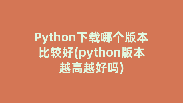 Python下载哪个版本比较好(python版本越高越好吗)