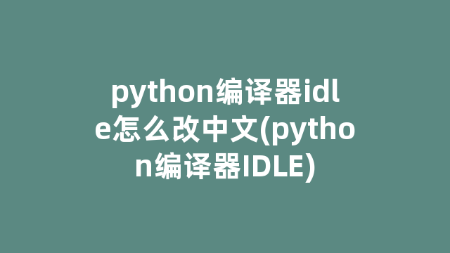 python编译器idle怎么改中文(python编译器IDLE)