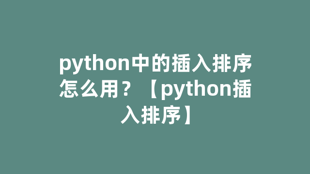 python中的插入排序怎么用？【python插入排序】