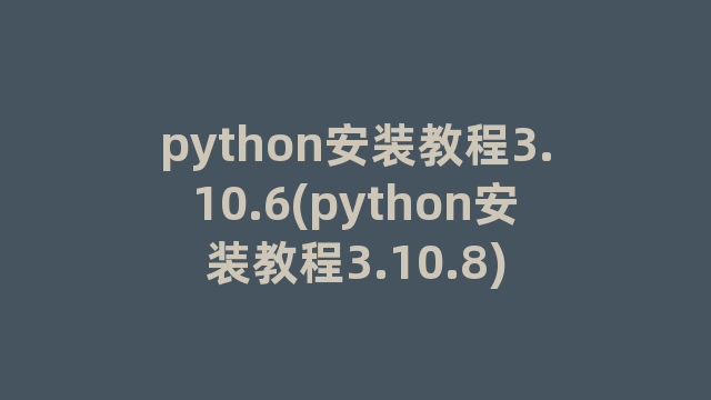 python安装教程3.10.6(python安装教程3.10.8)