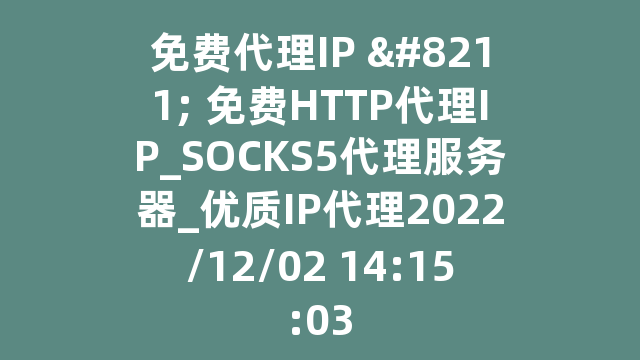 免费代理IP – 免费HTTP代理IP_SOCKS5代理服务器_优质IP代理2022/12/02 14:15:03