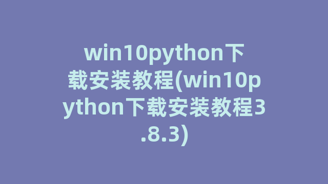 win10python下载安装教程(win10python下载安装教程3.8.3)