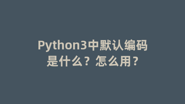 Python3中默认编码是什么？怎么用？