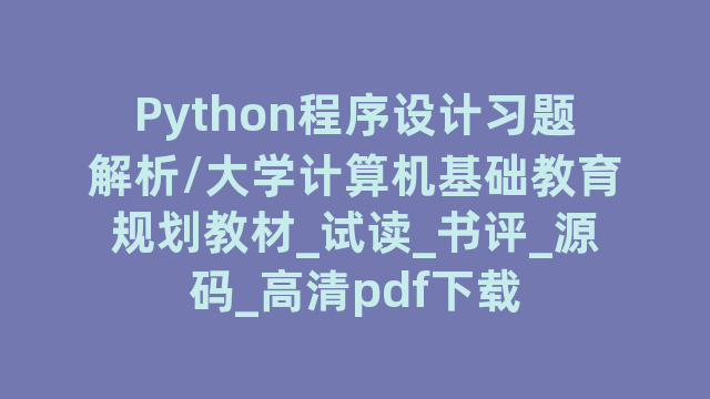 Python程序设计习题解析/大学计算机基础教育规划教材_试读_书评_源码_高清pdf下载