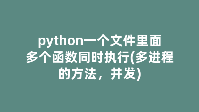 python一个文件里面多个函数同时执行(多进程的方法，并发)
