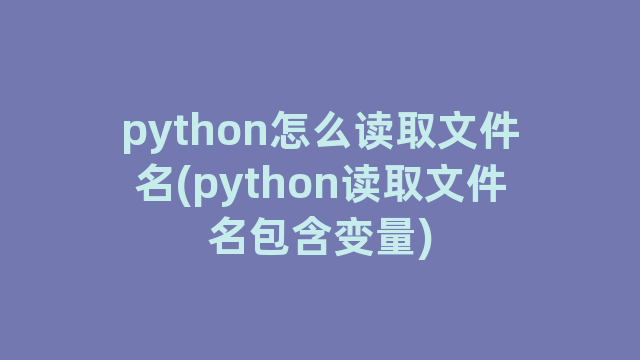 python怎么读取文件名(python读取文件名包含变量)