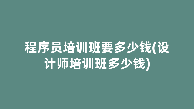 程序员培训班要多少钱(设计师培训班多少钱)