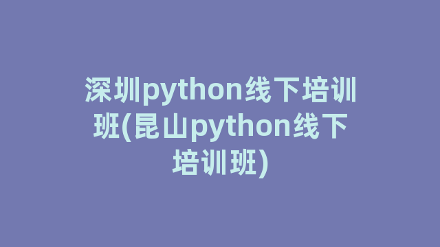 深圳python线下培训班(昆山python线下培训班)