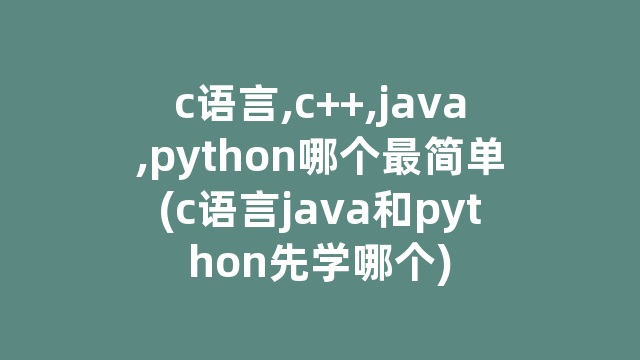 c语言,c++,java,python哪个最简单(c语言java和python先学哪个)