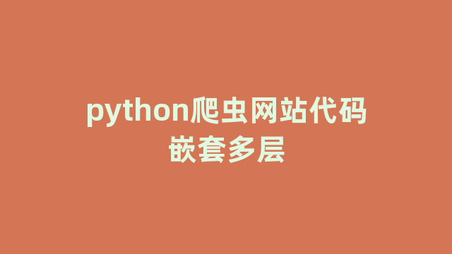 python爬虫网站代码嵌套多层 python爬虫网站代码嵌套多层