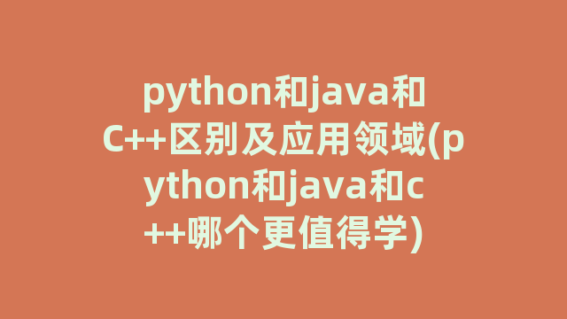 python和java和C++区别及应用领域(python和java和c++哪个更值得学)