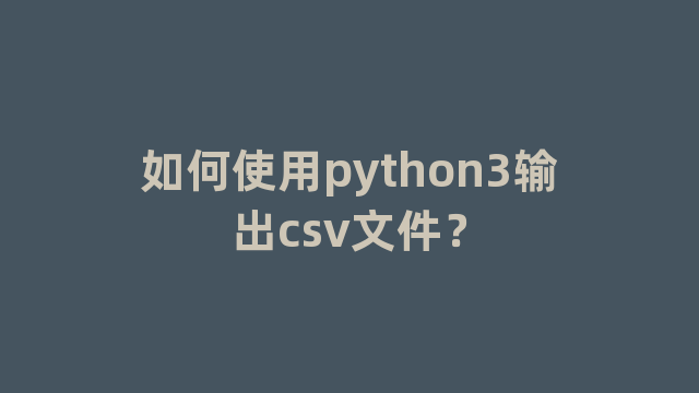 如何使用python3输出csv文件？