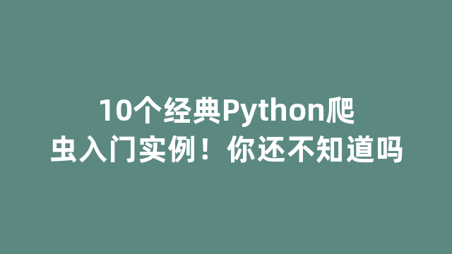 10个经典Python爬虫入门实例！你还不知道吗
