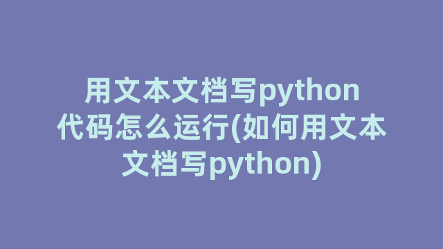 用文本文档写python代码怎么运行(如何用文本文档写python)