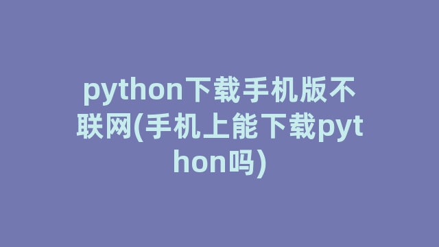 python下载手机版不联网(手机上能下载python吗)