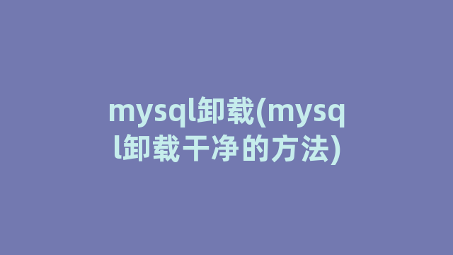 mysql卸载(mysql卸载干净的方法)