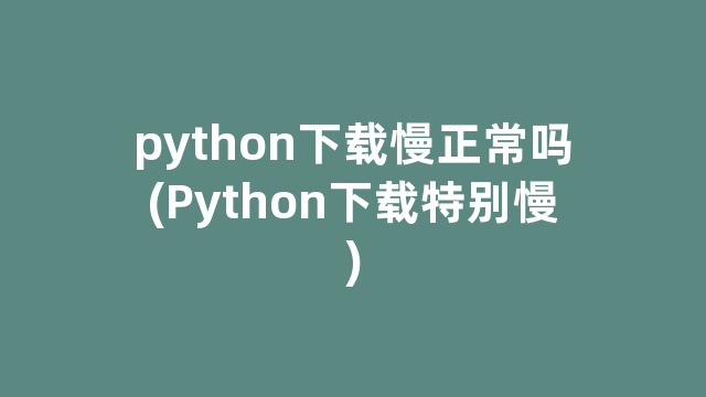 python下载慢正常吗(Python下载特别慢)