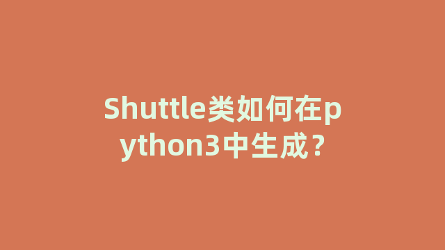 Shuttle类如何在python3中生成？