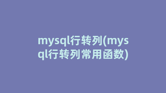 mysql行转列(mysql行转列常用函数)