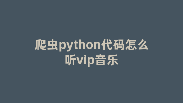 爬虫python代码怎么听vip音乐