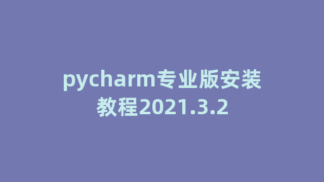 pycharm专业版安装教程2021.3.2