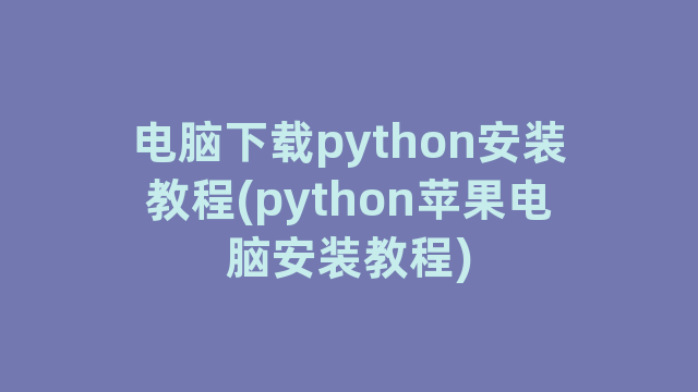 电脑下载python安装教程(python苹果电脑安装教程)