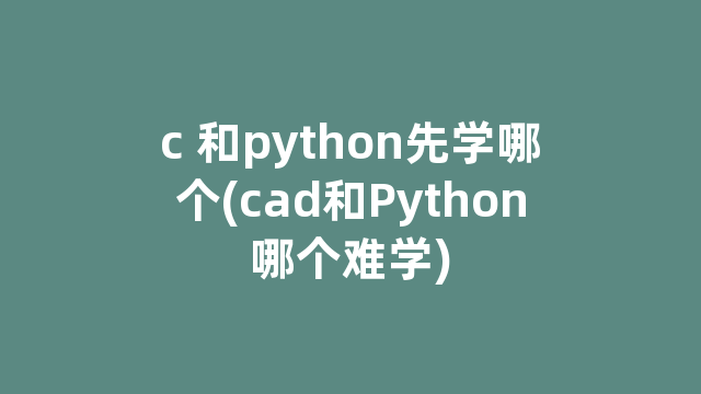 c 和python先学哪个(cad和Python哪个难学)