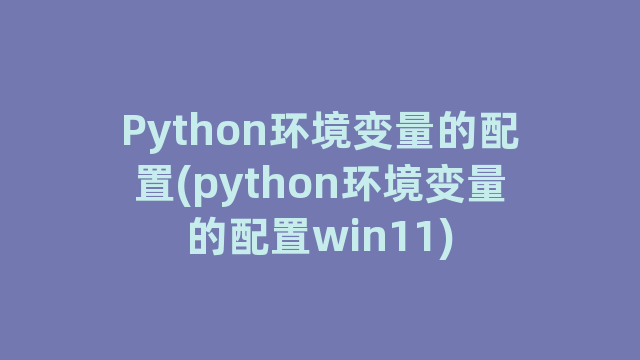 Python环境变量的配置(python环境变量的配置win11)