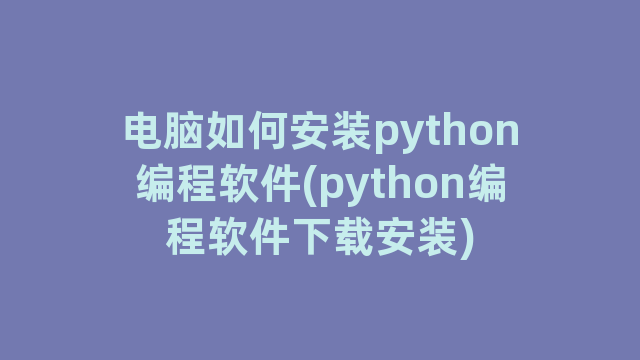 电脑如何安装python编程软件(python编程软件下载安装)